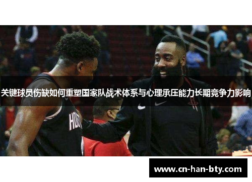 关键球员伤缺如何重塑国家队战术体系与心理承压能力长期竞争力影响