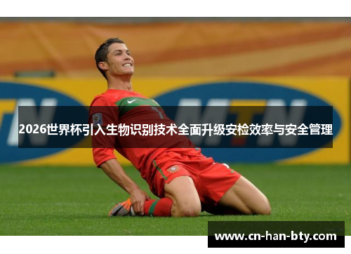 2026世界杯引入生物识别技术全面升级安检效率与安全管理