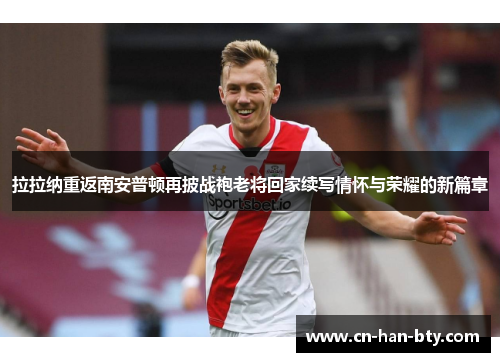 拉拉纳重返南安普顿再披战袍老将回家续写情怀与荣耀的新篇章
