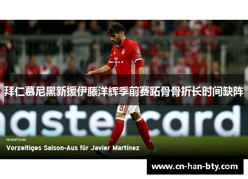 拜仁慕尼黑新援伊藤洋辉季前赛跖骨骨折长时间缺阵