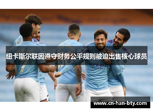 纽卡斯尔联因遵守财务公平规则被迫出售核心球员