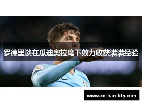 罗德里谈在瓜迪奥拉麾下效力收获满满经验