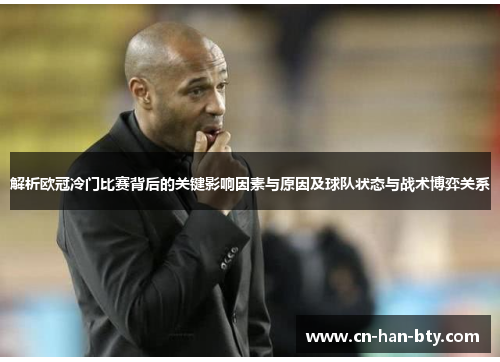 解析欧冠冷门比赛背后的关键影响因素与原因及球队状态与战术博弈关系